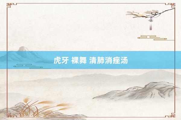 虎牙 裸舞 清肺消痤汤