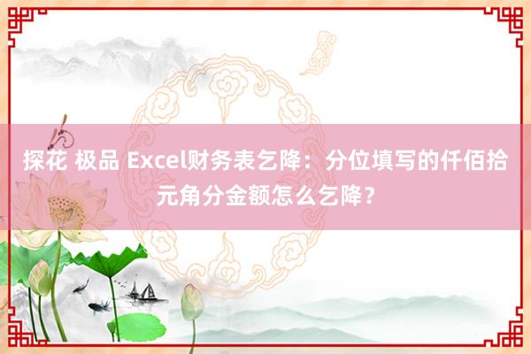 探花 极品 Excel财务表乞降：分位填写的仟佰拾元角分金额怎么乞降？