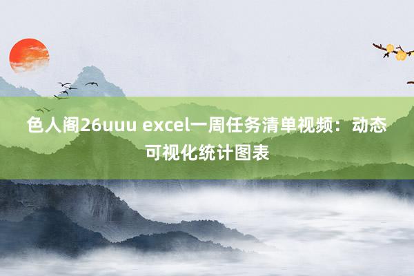 色人阁26uuu excel一周任务清单视频：动态可视化统计图表