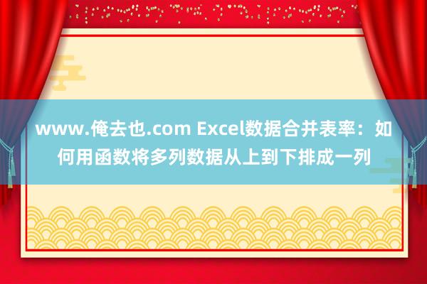 www.俺去也.com Excel数据合并表率：如何用函数将多列数据从上到下排成一列