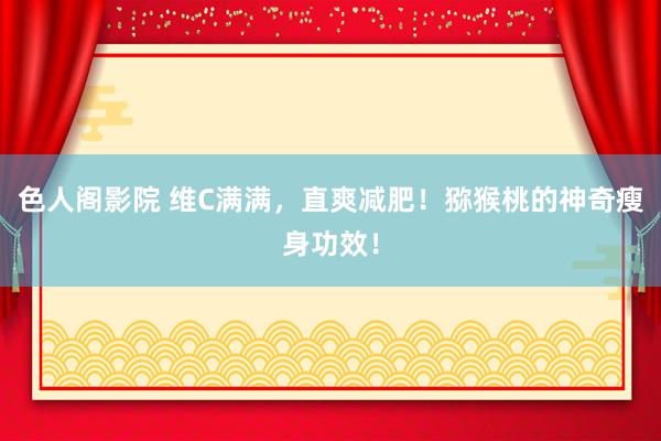 色人阁影院 维C满满，直爽减肥！猕猴桃的神奇瘦身功效！