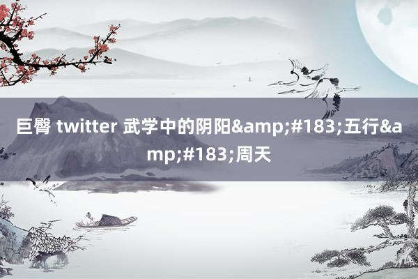 巨臀 twitter 武学中的阴阳&#183;五行&#183;周天