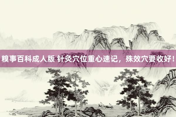 糗事百科成人版 针灸穴位重心速记，殊效穴要收好！