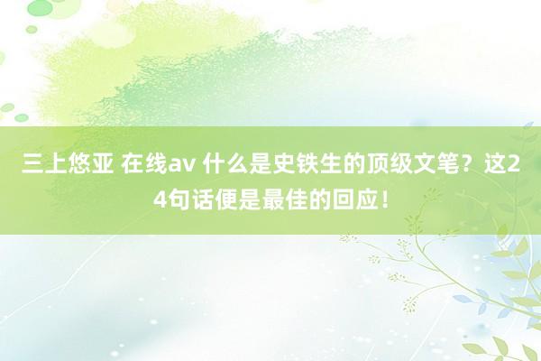 三上悠亚 在线av 什么是史铁生的顶级文笔？这24句话便是最佳的回应！