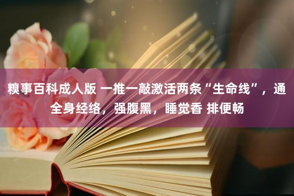 糗事百科成人版 一推一敲激活两条“生命线”，通全身经络，强腹黑，睡觉香 排便畅