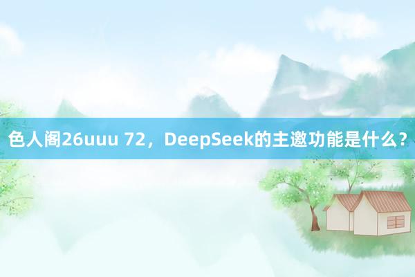 色人阁26uuu 72，DeepSeek的主邀功能是什么？