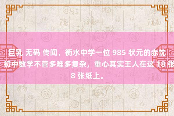 巨乳 无码 传闻,衡水中学一位 985 状元的赤忱吐露:初中数学不管多难多复杂,重心其实王人在这 18 张纸上。